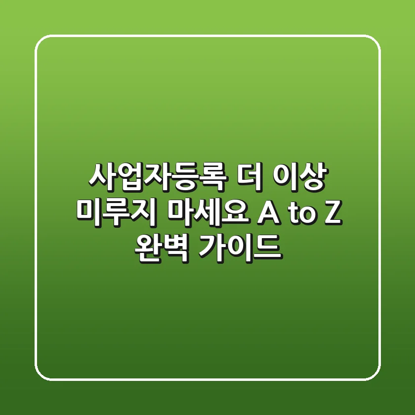 사업자등록 더 이상 미루지 마세요 A to Z 완벽 가이드