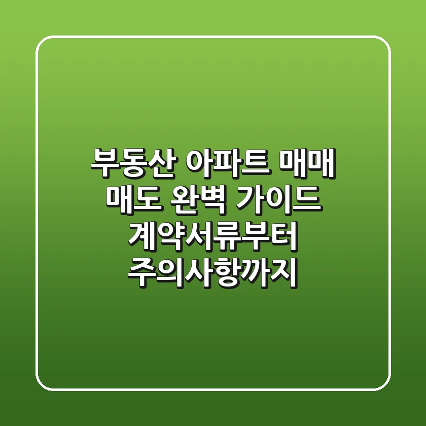 부동산 아파트 매매, 매도 완벽 가이드: 계약서류부터 주의사항까지!