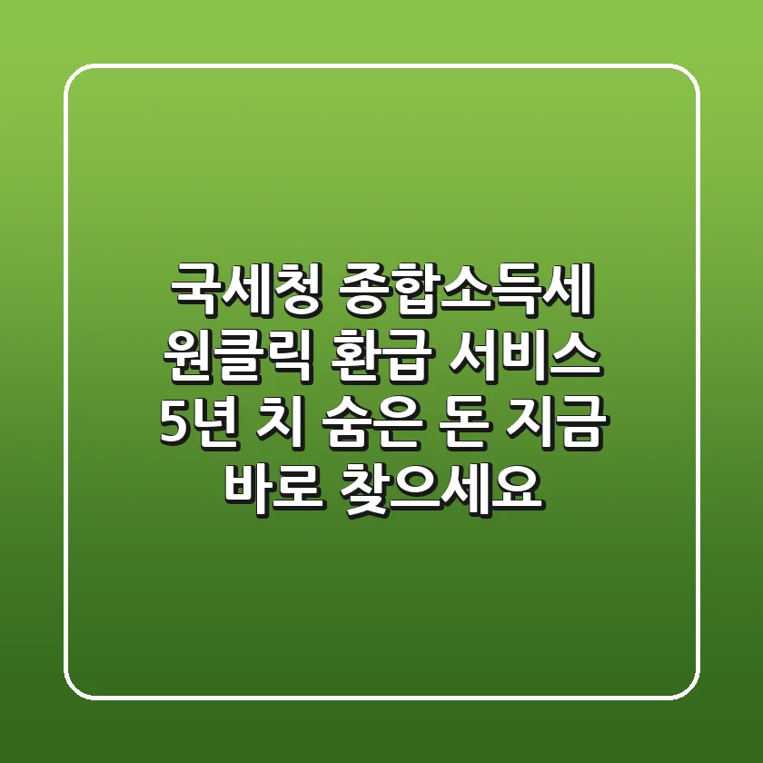 국세청 종합소득세 원클릭 환급 서비스: 5년 치 숨은 돈, 지금 바로 찾으세요!