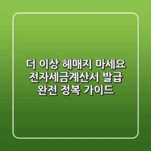 더 이상 헤매지 마세요! 전자세금계산서 발급 완전 정복 가이드