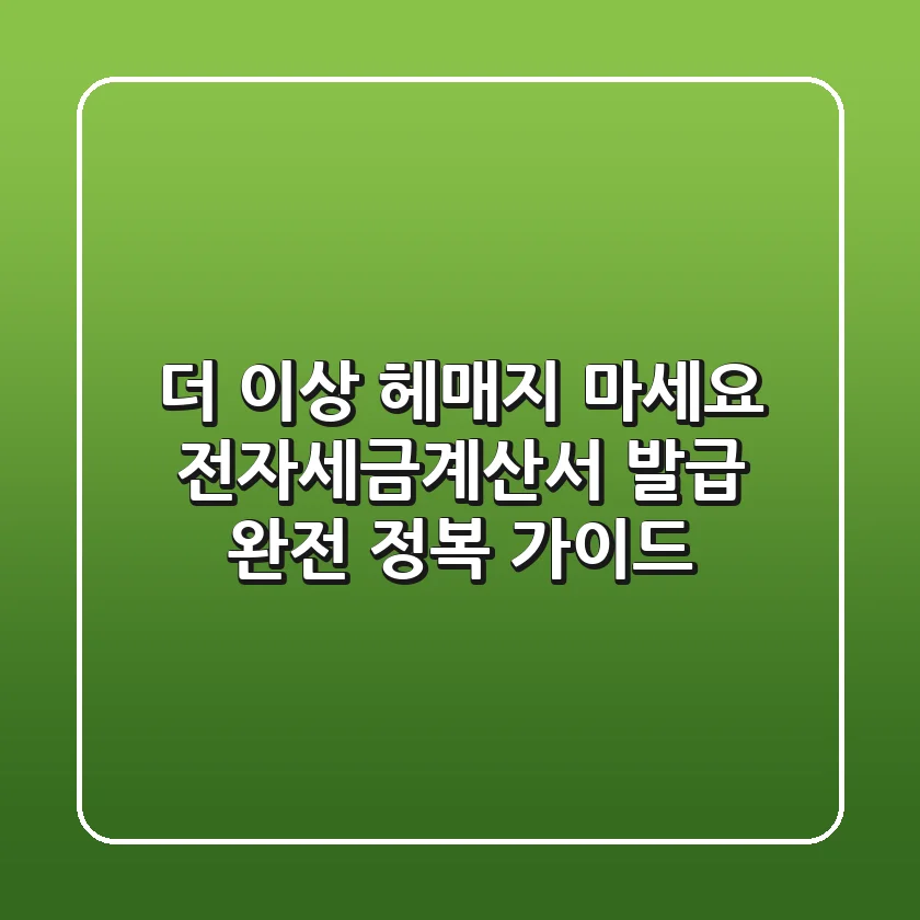 더 이상 헤매지 마세요! 전자세금계산서 발급 완전 정복 가이드