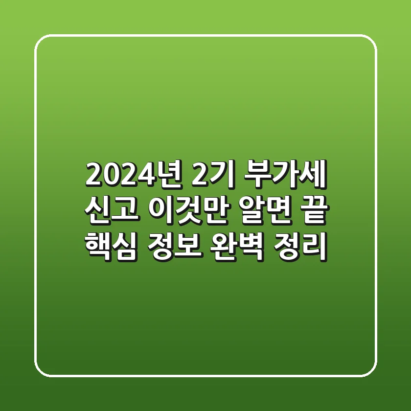 2024년 2기 부가세 신고, 이것만 알면 끝! 핵심 정보 완벽 정리