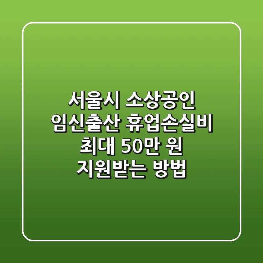 서울시 소상공인 임신·출산 휴업손실비: 최대 50만 원 지원받는 방법!