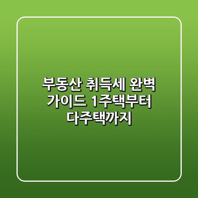 부동산 취득세 완벽 가이드 🏡 1주택부터 다주택까지!