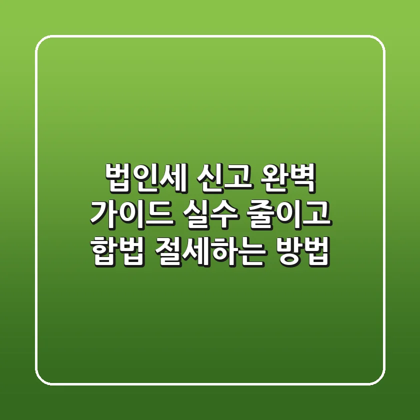 법인세 신고 완벽 가이드: 실수 줄이고 합법 절세하는 방법
