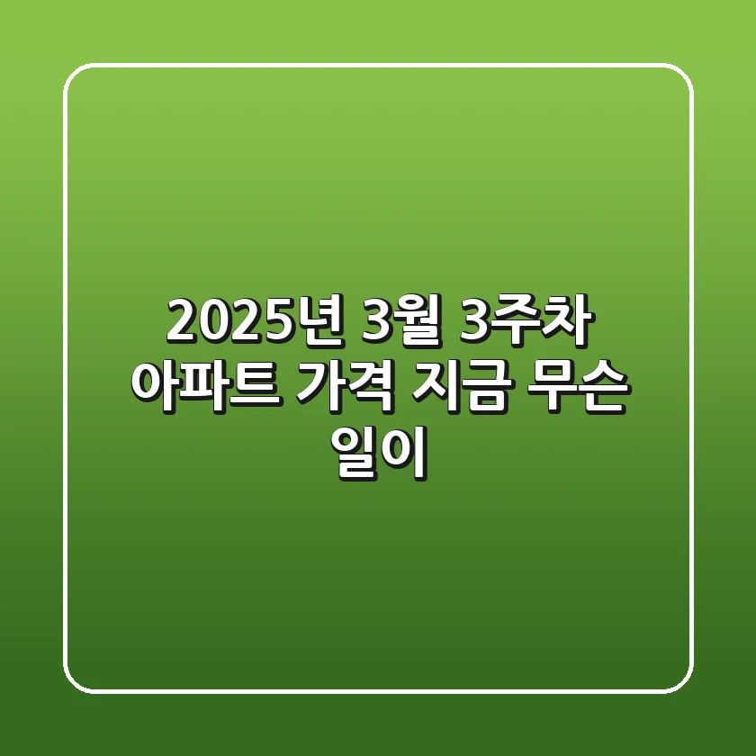 2025년 3월 3주차 아파트 가격, 지금 무슨 일이?!