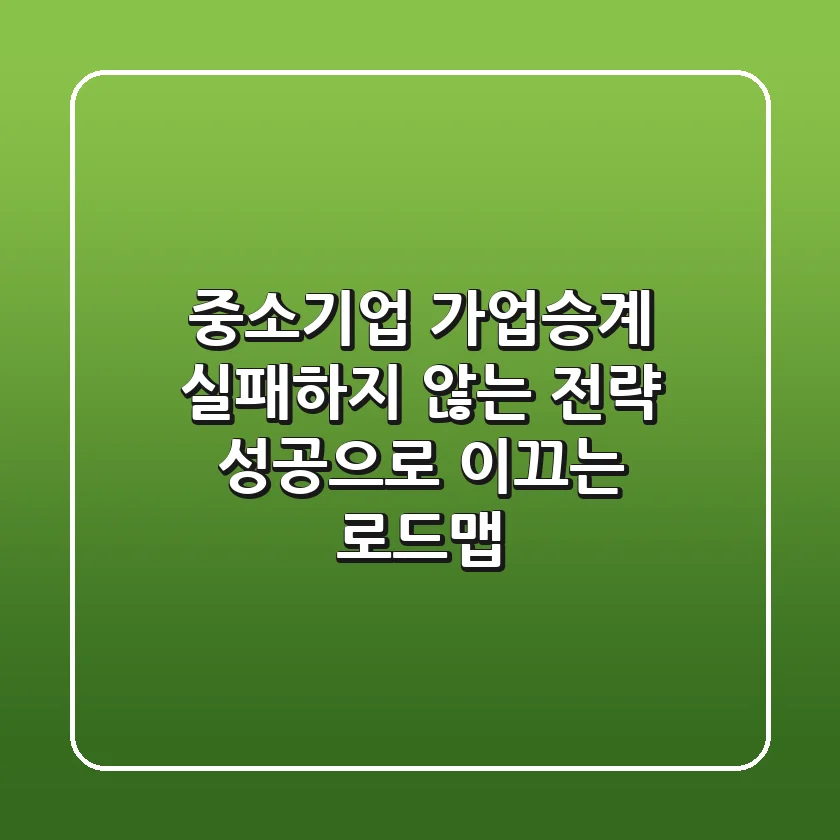 중소기업 가업승계, 실패하지 않는 전략: 성공으로 이끄는 로드맵