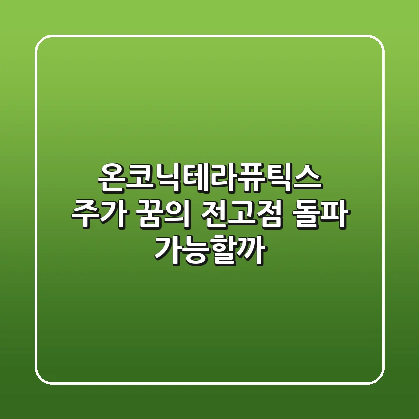 온코닉테라퓨틱스 주가, 꿈의 전고점 돌파 가능할까?📈