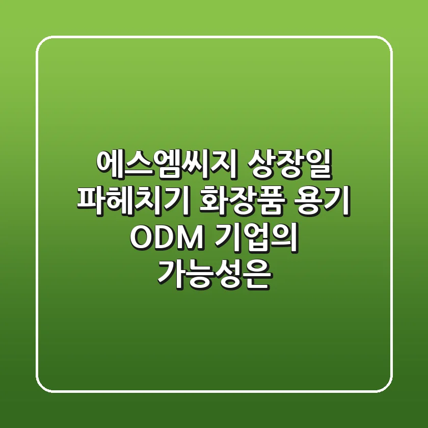 에스엠씨지 상장일 파헤치기: 화장품 용기 ODM 기업의 가능성은?