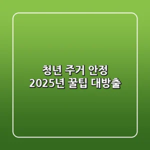 🏠 청년 주거 안정, 2025년 꿀팁 대방출! 💰