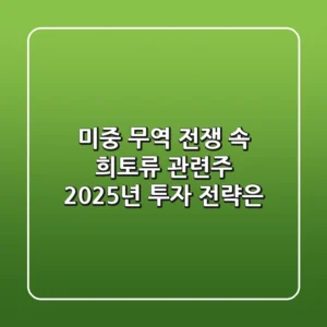 미중 무역 전쟁 속 희토류 관련주, 2025년 투자 전략은?