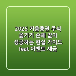 2025 키움증권 주식 옮기기, 손해 없이 성공하는 현실 가이드 (feat. 이벤트, 세금)