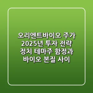 오리엔트바이오 주가, 2025년 투자 전략: 정치 테마주 함정과 바이오 본질 사이