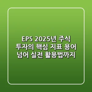 EPS, 2025년 주식 투자의 핵심 지표: 용어 넘어 실전 활용법까지