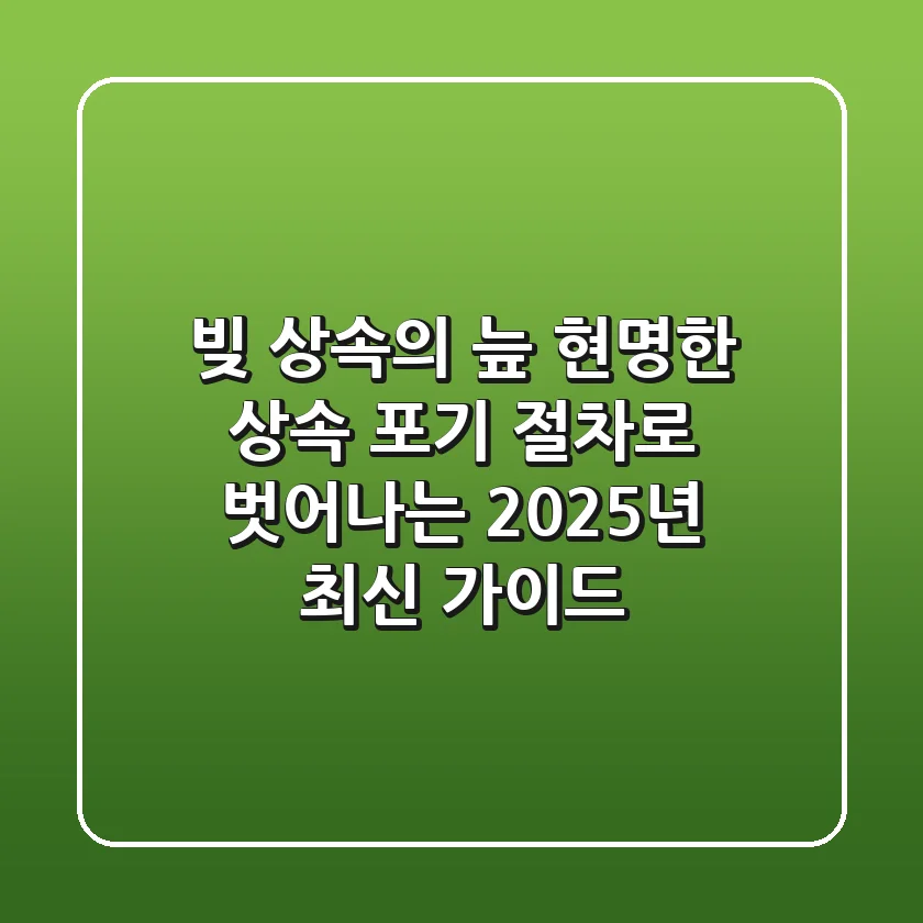 빚 상속의 늪, 현명한 상속 포기 절차로 벗어나는 2025년 최신 가이드