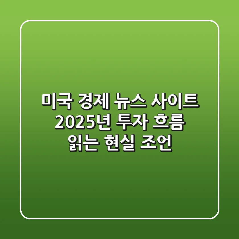 미국 경제 뉴스 사이트, 2025년 투자 흐름 읽는 현실 조언