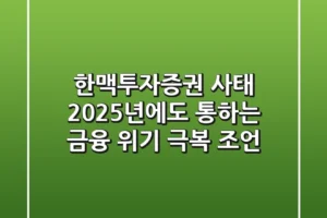 한맥투자증권 사태, 2025년에도 통하는 금융 위기 극복 조언