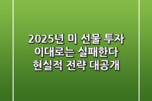 2025년 미 선물 투자, 이대로는 실패한다? 현실적 전략 대공개!
