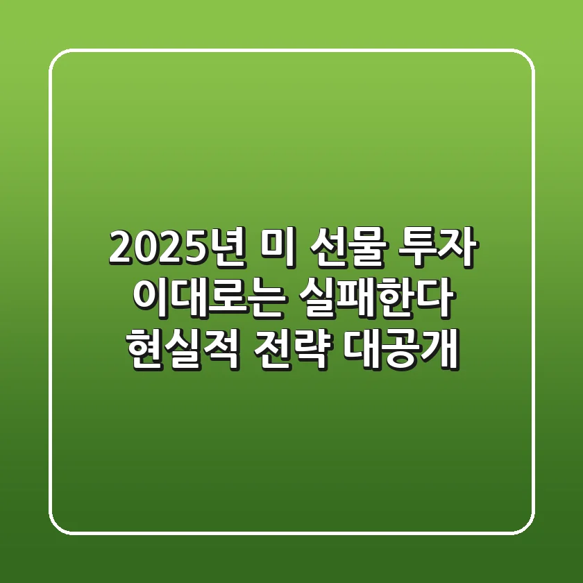 2025년 미 선물 투자, 이대로는 실패한다? 현실적 전략 대공개!