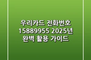 우리카드 전화번호 1588-9955? 2025년 완벽 활용 가이드