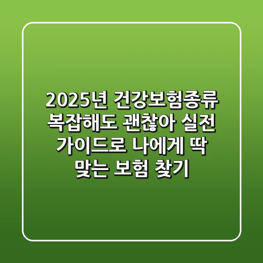 2025년 건강보험종류, 복잡해도 괜찮아! 실전 가이드로 나에게 딱 맞는 보험 찾기