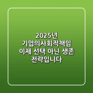 2025년, 기업의사회적책임: 이제 선택 아닌 생존 전략입니다