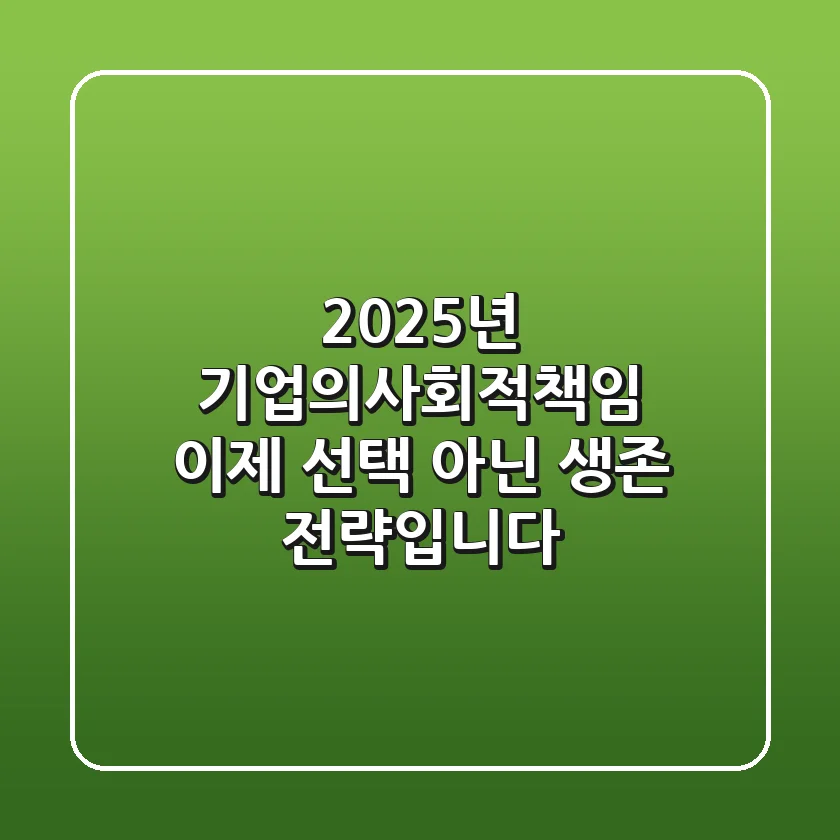 2025년, 기업의사회적책임: 이제 선택 아닌 생존 전략입니다