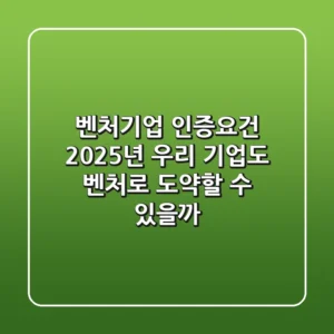 벤처기업 인증요건: 2025년, 우리 기업도 벤처로 도약할 수 있을까?