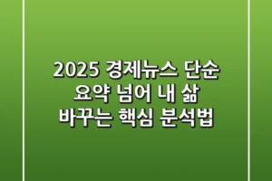 2025 경제뉴스, 단순 요약 넘어 내 삶 바꾸는 핵심 분석법