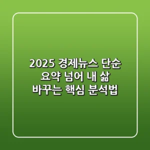 2025 경제뉴스, 단순 요약 넘어 내 삶 바꾸는 핵심 분석법