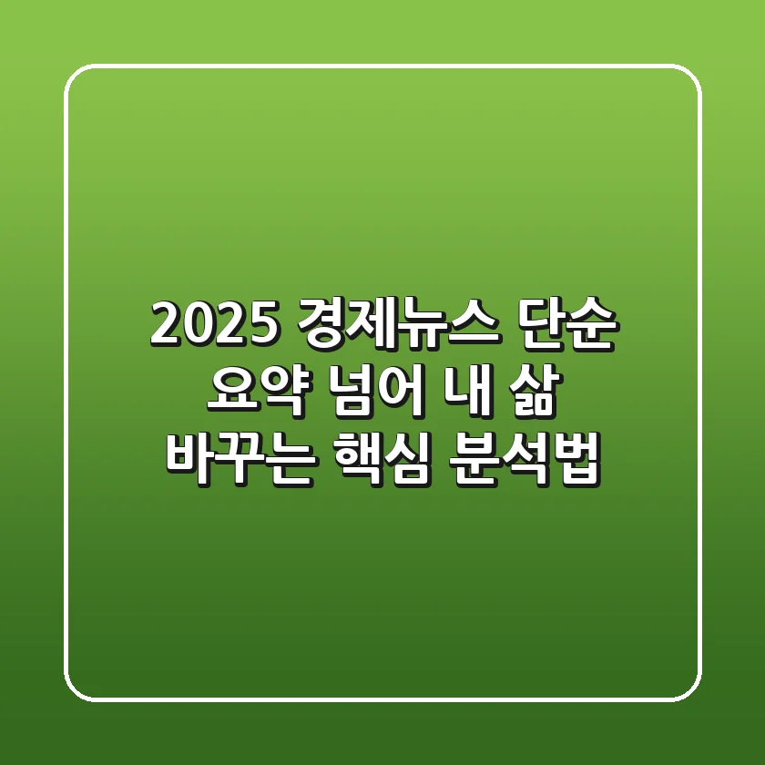 2025 경제뉴스, 단순 요약 넘어 내 삶 바꾸는 핵심 분석법