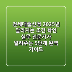 전세대출신청, "2025년 달라지는 조건 확인" 실무 전문가가 알려주는 5단계 완벽 가이드