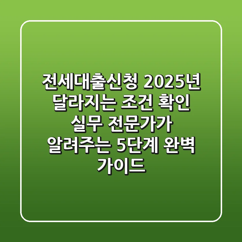 전세대출신청, "2025년 달라지는 조건 확인" 실무 전문가가 알려주는 5단계 완벽 가이드