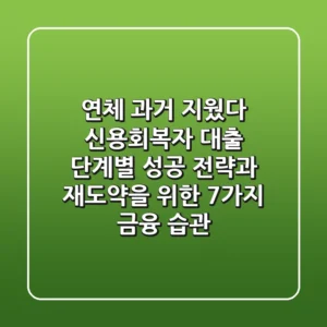 "연체 과거 지웠다", 신용회복자 대출, 단계별 성공 전략과 재도약을 위한 7가지 금융 습관