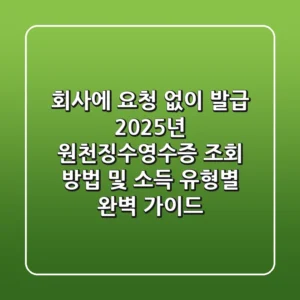 “회사에 요청 없이 발급?”, 2025년 원천징수영수증 조회 방법 및 소득 유형별 완벽 가이드