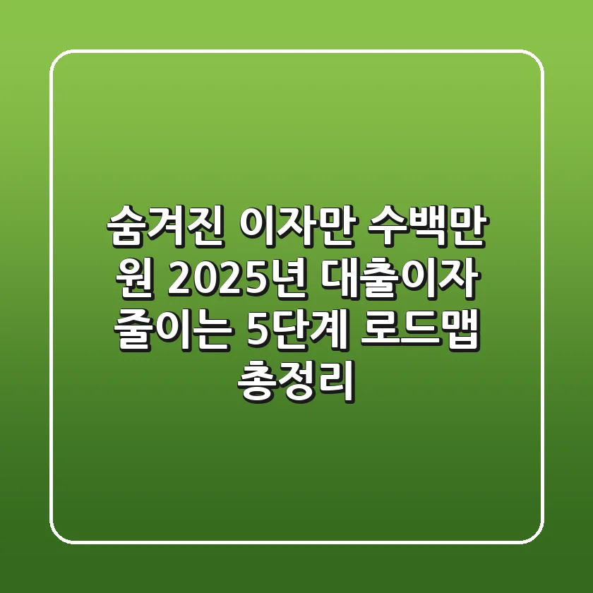 "숨겨진 이자만 수백만 원?", 2025년 대출이자 줄이는 5단계 로드맵 총정리