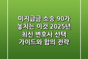 “미지급금 소송, 90%가 놓치는 이것”, 2025년 최신 변호사 선택 가이드와 합의 전략