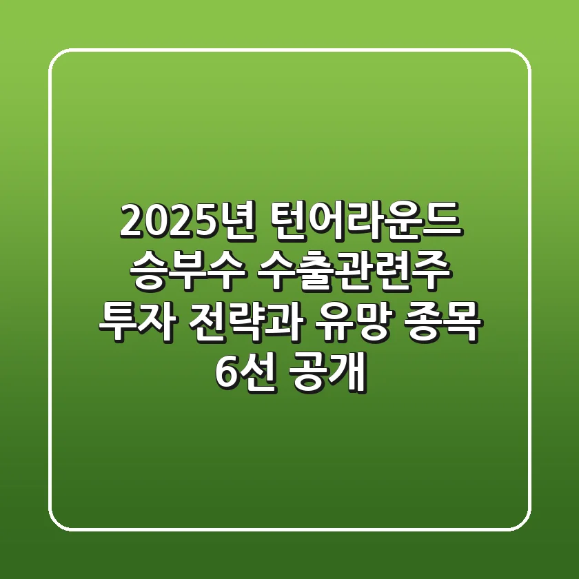 "2025년 턴어라운드 승부수", 수출관련주 투자 전략과 유망 종목 6선 공개