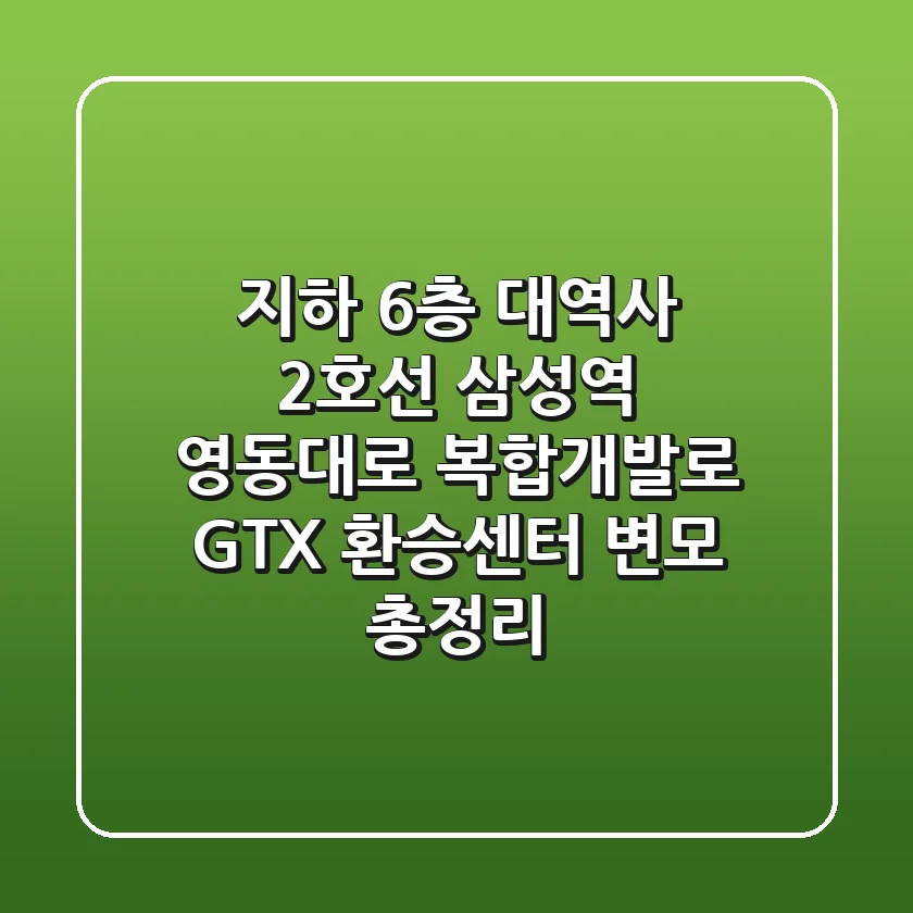 "지하 6층 대역사" 2호선 삼성역, 영동대로 복합개발로 GTX 환승센터 변모 총정리