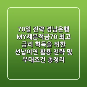 "70일 전략" 경남은행 MY세븐적금70, 최고 금리 획득을 위한 선납이연 활용 전략 및 우대조건 총정리