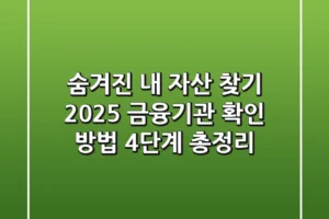 “숨겨진 내 자산 찾기?”, 2025 금융기관 확인 방법 4단계 총정리