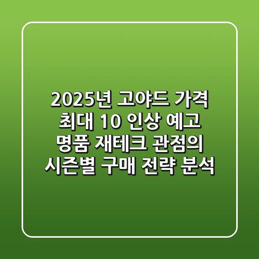 "2025년 고야드 가격, 최대 10% 인상 예고" 명품 재테크 관점의 시즌별 구매 전략 분석
