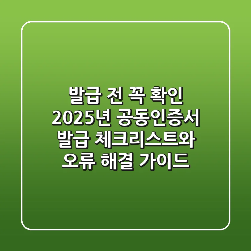 "발급 전 꼭 확인!", 2025년 공동인증서 발급 체크리스트와 오류 해결 가이드