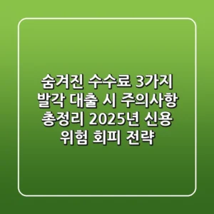 "숨겨진 수수료 3가지 발각", 대출 시 주의사항 총정리: 2025년 신용 위험 회피 전략