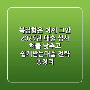 "복잡함은 이제 그만", 2025년 대출 심사 허들 낮추고 쉽게받는대출 전략 총정리