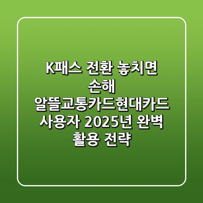"K-패스 전환 놓치면 손해?", 알뜰교통카드현대카드 사용자 2025년 완벽 활용 전략
