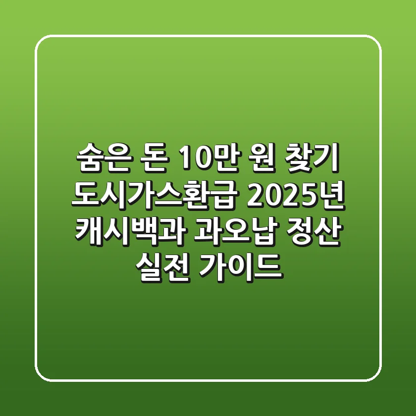 "숨은 돈 10만 원 찾기", 도시가스환급, 2025년 캐시백과 과오납 정산 실전 가이드