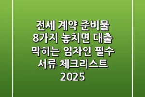 “전세 계약 준비물 8가지”, 놓치면 대출 막히는 임차인 필수 서류 체크리스트 2025