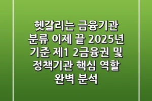 “헷갈리는 금융기관 분류, 이제 끝!”, 2025년 기준 제1, 2금융권 및 정책기관 핵심 역할 완벽 분석