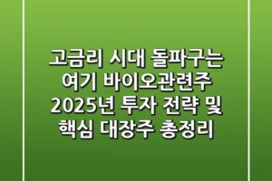 “고금리 시대 돌파구는 여기”, 바이오관련주 2025년 투자 전략 및 핵심 대장주 총정리